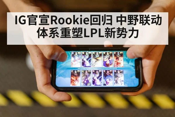 IG官宣Rookie回归 中野联动体系重塑LPL新势力（jiuyou）
