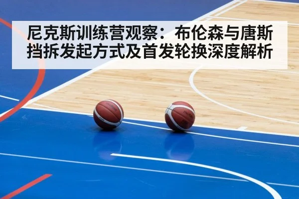 尼克斯训练营观察：布伦森与唐斯挡拆发起方式及首发轮换深度解析