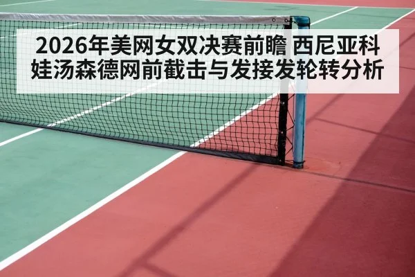 2026年美网女双决赛前瞻 西尼亚科娃汤森德网前截击与发接发轮转分析（jiuyou）