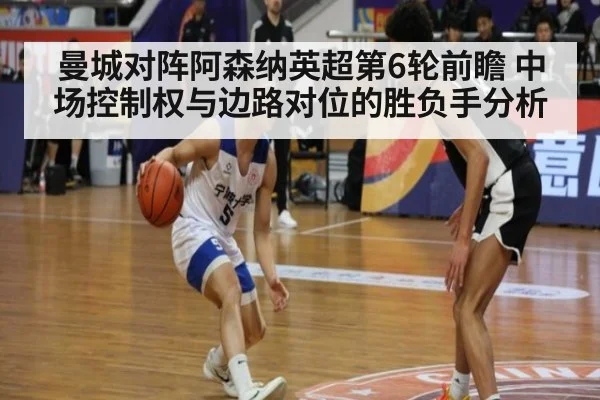 曼城对阵阿森纳英超第6轮前瞻 中场控制权与边路对位的胜负手分析（jiuyou）