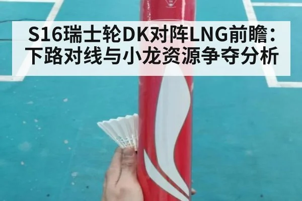 S16瑞士轮DK对阵LNG前瞻:下路对线与小龙资源争夺分析 | jiuyou