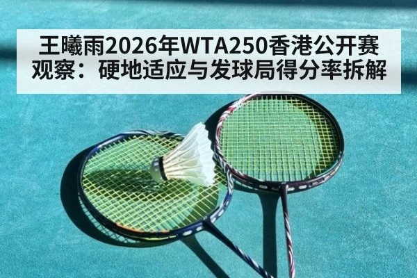 王曦雨2026年WTA250香港公开赛观察：硬地适应与发球局得分率拆解（jiuyou）